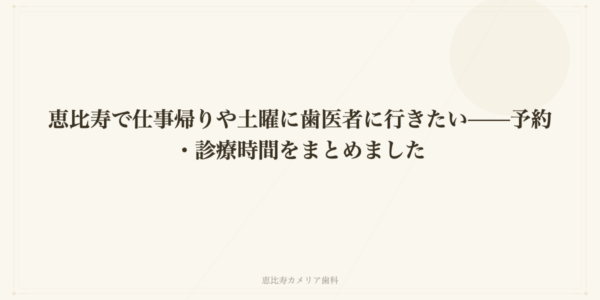 恵比寿で仕事帰りや土曜に歯医者に行きたい——予約・診療時間をまとめました