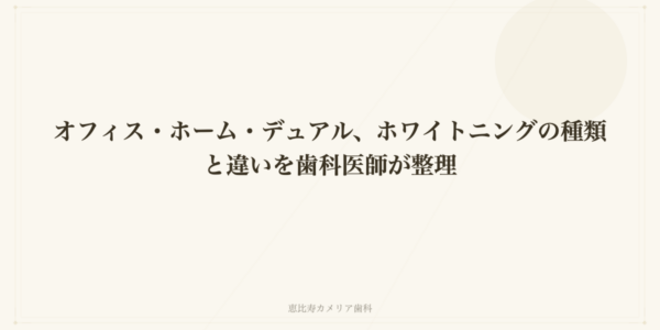 オフィス・ホーム・デュアル、ホワイトニングの種類と違いを歯科医師が整理